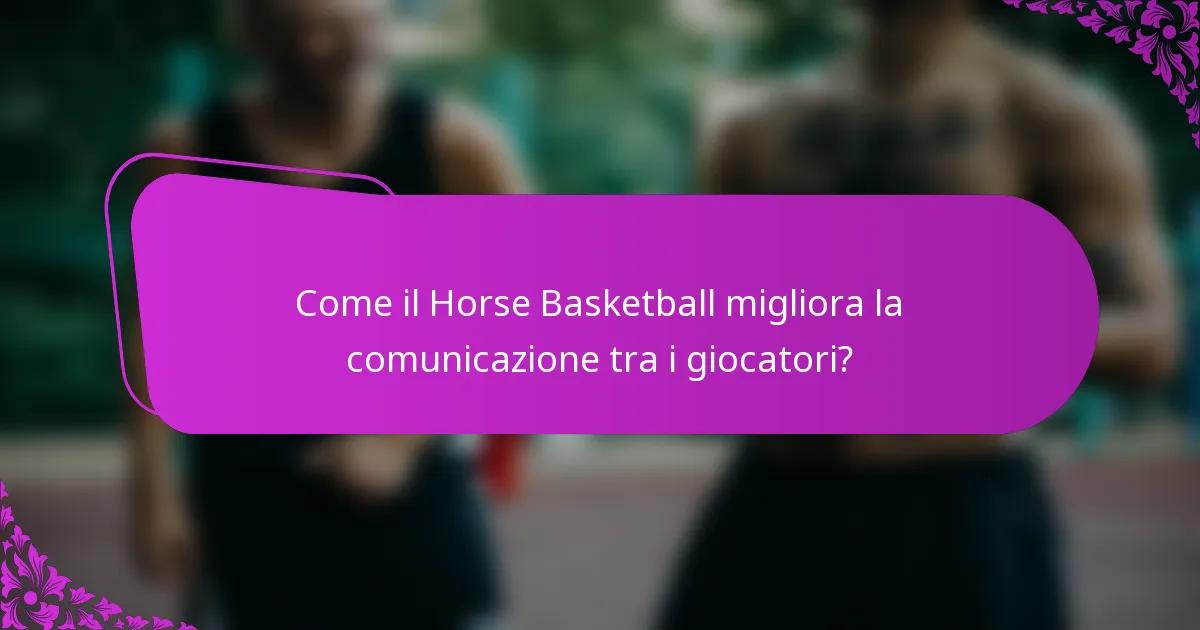 Come il Horse Basketball migliora la comunicazione tra i giocatori?