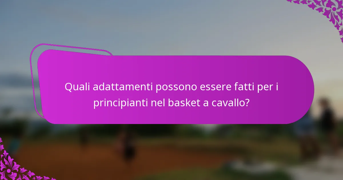 Quali adattamenti possono essere fatti per i principianti nel basket a cavallo?