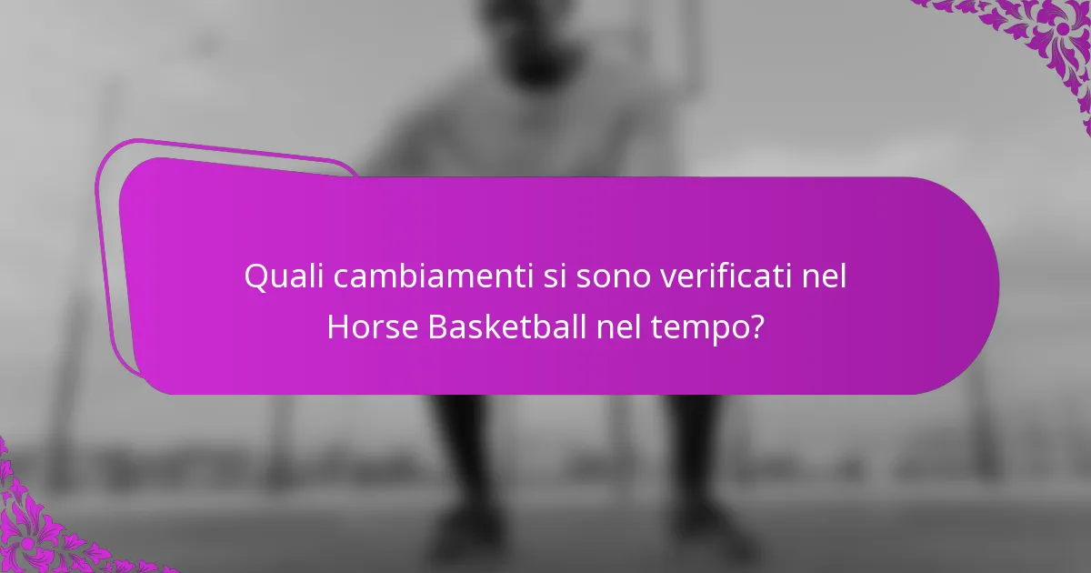 Quali cambiamenti si sono verificati nel Horse Basketball nel tempo?