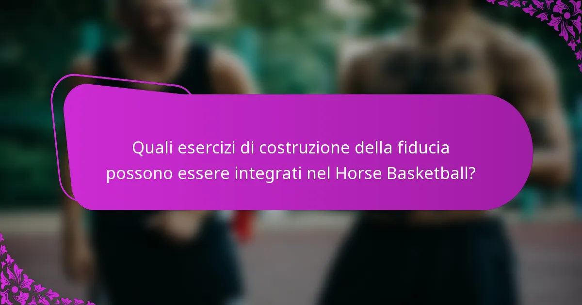 Quali esercizi di costruzione della fiducia possono essere integrati nel Horse Basketball?