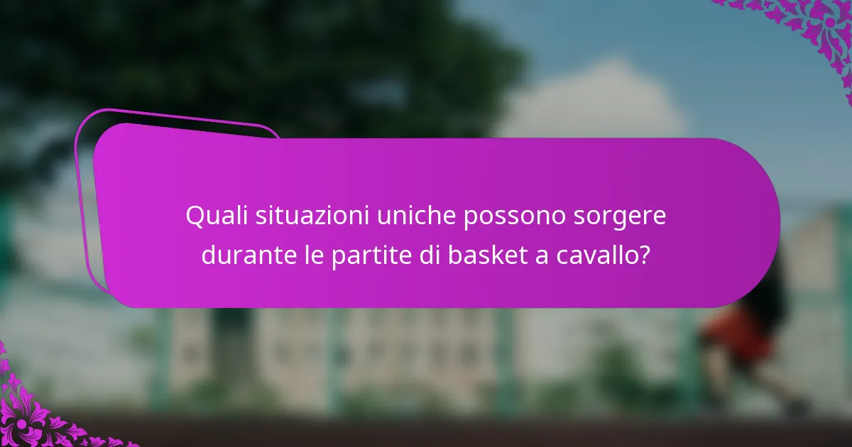Quali situazioni uniche possono sorgere durante le partite di basket a cavallo?