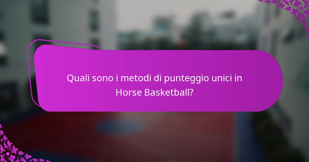 Quali sono i metodi di punteggio unici in Horse Basketball?
