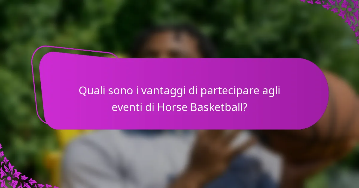 Quali sono i vantaggi di partecipare agli eventi di Horse Basketball?