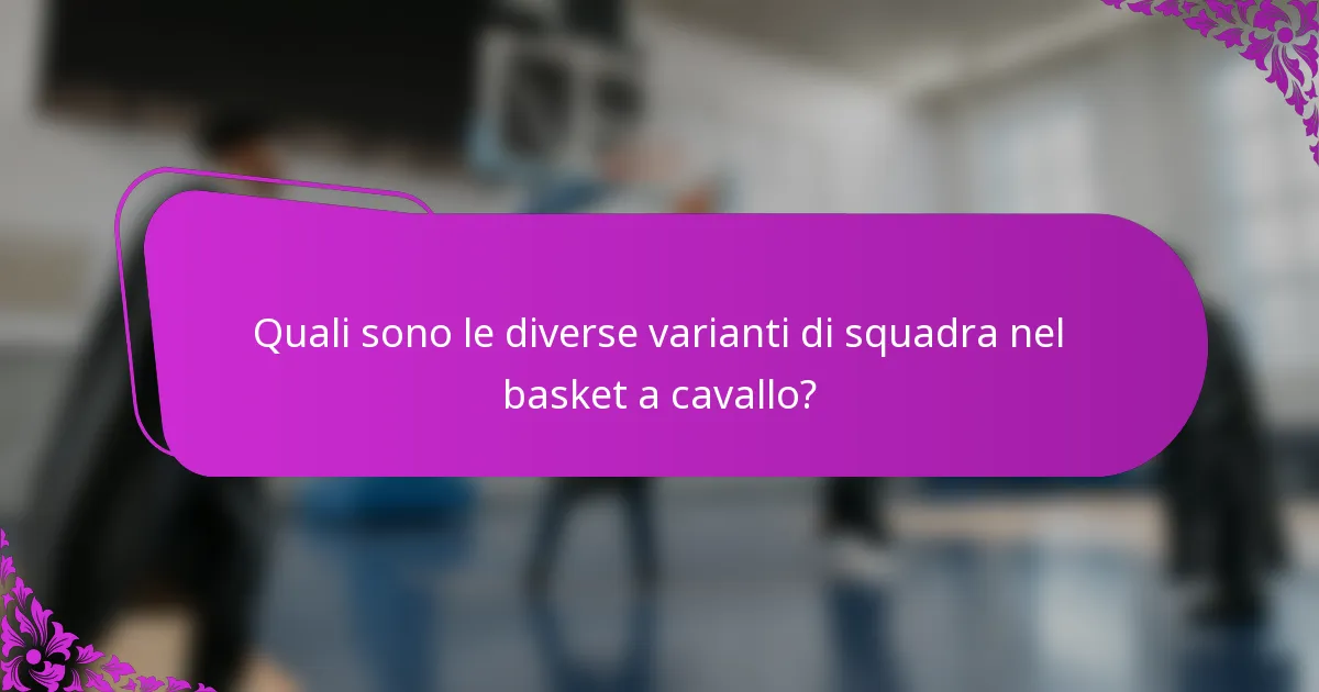 Quali sono le diverse varianti di squadra nel basket a cavallo?