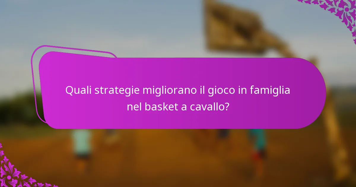 Quali strategie migliorano il gioco in famiglia nel basket a cavallo?
