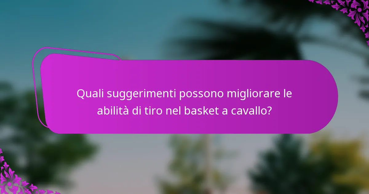 Quali suggerimenti possono migliorare le abilità di tiro nel basket a cavallo?
