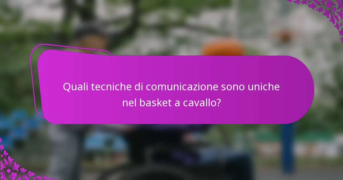 Quali tecniche di comunicazione sono uniche nel basket a cavallo?